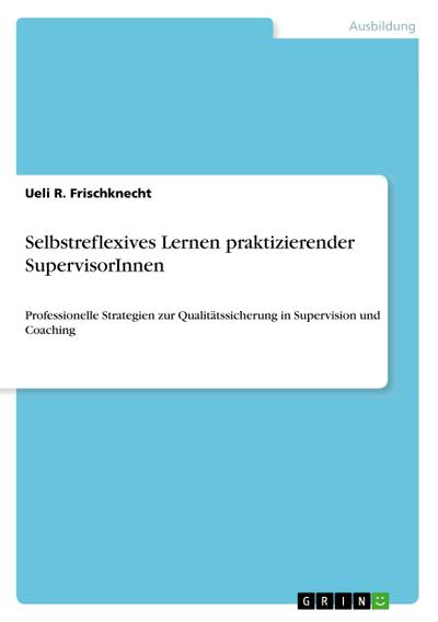 Selbstreflexives Lernen praktizierender SupervisorInnen - Ueli R. Frischknecht