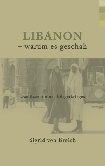 Libanon - warum es geschah - Sigrid Von Broich