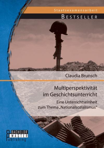 Multiperspektivität im Geschichtsunterricht: Eine Unterrichtseinheit zum Thema ¿Nationalsozialismus¿ - Claudia Brunsch