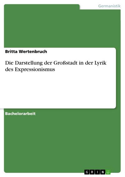 Die Darstellung der Großstadt in der Lyrik des Expressionismus - Britta Wertenbruch