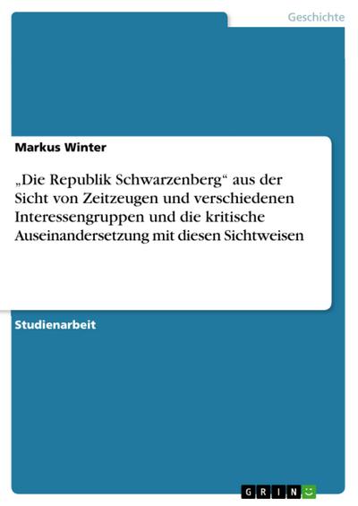 Die Republik Schwarzenberg¿ aus der Sicht von Zeitzeugen und verschiedenen Interessengruppen und die kritische Auseinandersetzung mit diesen Sichtweisen - Markus Winter