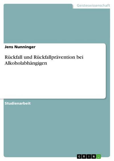 Rückfall und Rückfallprävention bei Alkoholabhängigen - Jens Nunninger