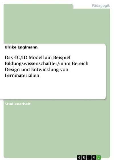 Das 4C/ID Modell am Beispiel Bildungswissenschaftler/in im Bereich Design und Entwicklung von Lernmaterialien - Ulrike Englmann