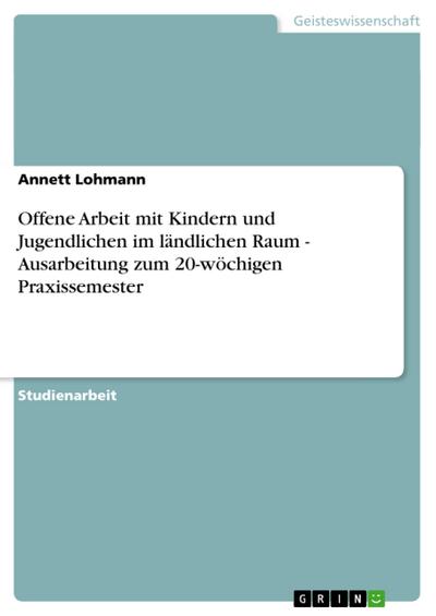 Offene Arbeit mit Kindern und Jugendlichen im ländlichen Raum - Ausarbeitung zum 20-wöchigen Praxissemester - Annett Lohmann