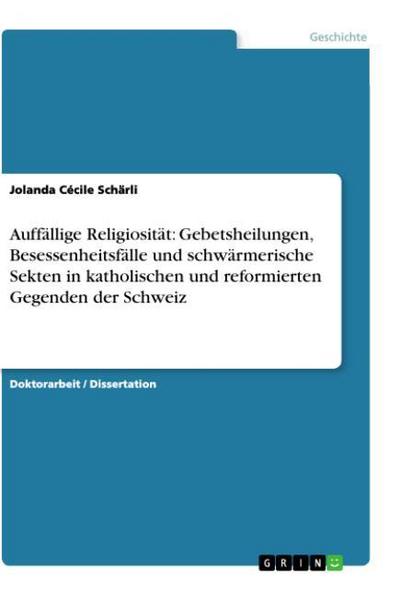 Auffällige Religiosität: Gebetsheilungen, Besessenheitsfälle und schwärmerische Sekten in katholischen und reformierten Gegenden der Schweiz - Jolanda Cécile Schärli