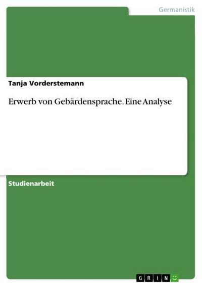 Erwerb von Gebärdensprache. Eine Analyse - Tanja Vorderstemann