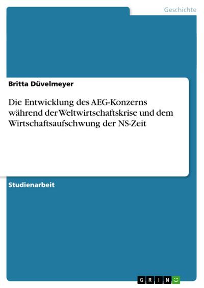 Die Entwicklung des AEG-Konzerns während der Weltwirtschaftskrise und dem Wirtschaftsaufschwung der NS-Zeit - Britta Düvelmeyer