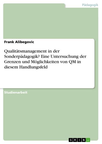 Qualitätsmanagement in der Sonderpädagogik? Eine Untersuchung der Grenzen und Möglichkeiten von QM in diesem Handlungsfeld - Frank Alibegovic