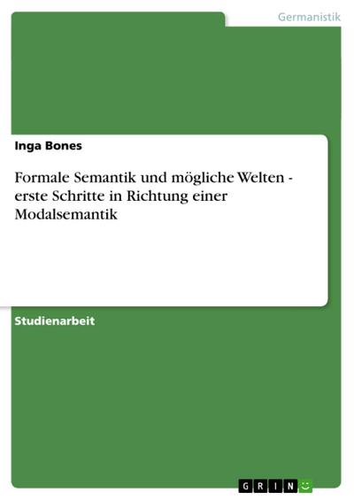 Formale Semantik und mögliche Welten - erste Schritte in Richtung einer Modalsemantik - Inga Bones