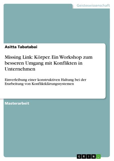 Missing Link: Körper. Ein Workshop zum besseren Umgang mit Konflikten in Unternehmen - Asitta Tabatabai