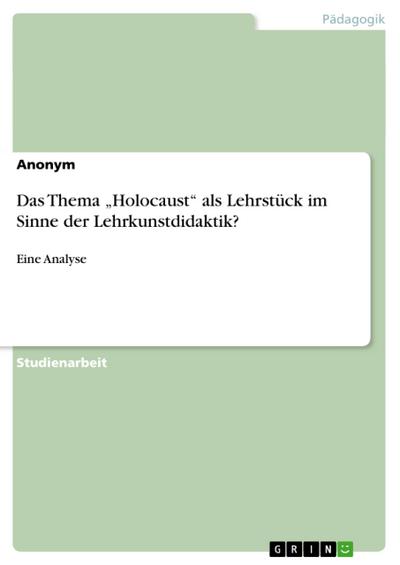 Das Thema ¿Holocaust¿ als Lehrstück im Sinne der Lehrkunstdidaktik? - Anonym