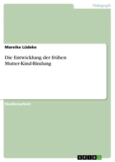 Die Entwicklung der frühen Mutter-Kind-Bindung - Mareike Lüdeke