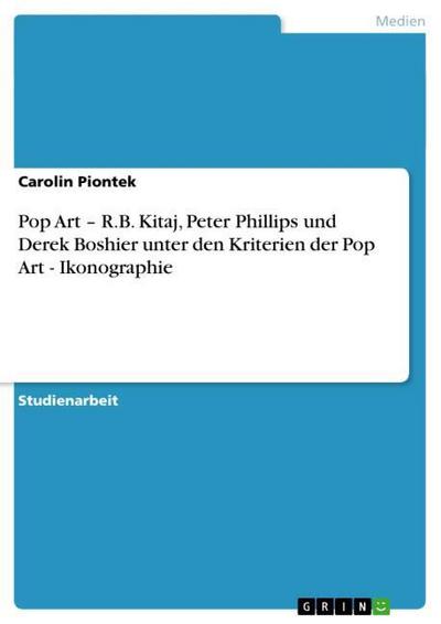 Pop Art ¿ R.B. Kitaj, Peter Phillips und Derek Boshier unter den Kriterien der Pop Art - Ikonographie - Carolin Piontek