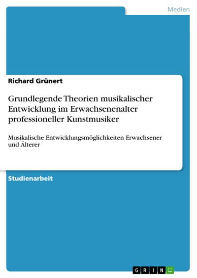 Grundlegende Theorien musikalischer Entwicklung im Erwachsenenalter professioneller Kunstmusiker - Richard Grünert