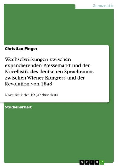 Wechselwirkungen zwischen expandierenden Pressemarkt und der Novellistik des deutschen Sprachraums zwischen Wiener Kongress und der Revolution von 1848 - Christian Finger