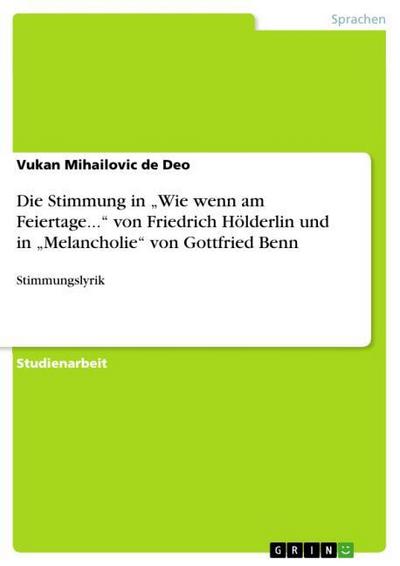 Die Stimmung in ¿Wie wenn am Feiertage.¿ von Friedrich Hölderlin und in ¿Melancholie¿ von Gottfried Benn - Vukan Mihailovic De Deo