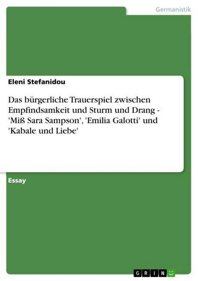 Das bürgerliche Trauerspiel zwischen Empfindsamkeit und Sturm und Drang - 'Miß Sara Sampson', 'Emilia Galotti' und 'Kabale und Liebe' - Eleni Stefanidou