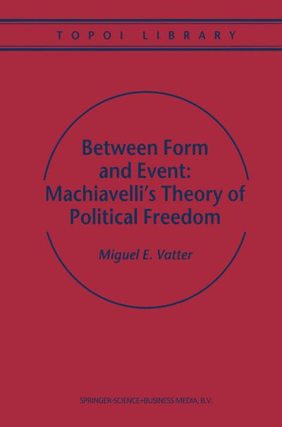 Between Form and Event: Machiavelli's Theory of Political Freedom - M. Vatter