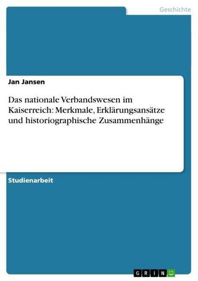 Das nationale Verbandswesen im Kaiserreich: Merkmale, Erklärungsansätze und historiographische Zusammenhänge - Jan Jansen