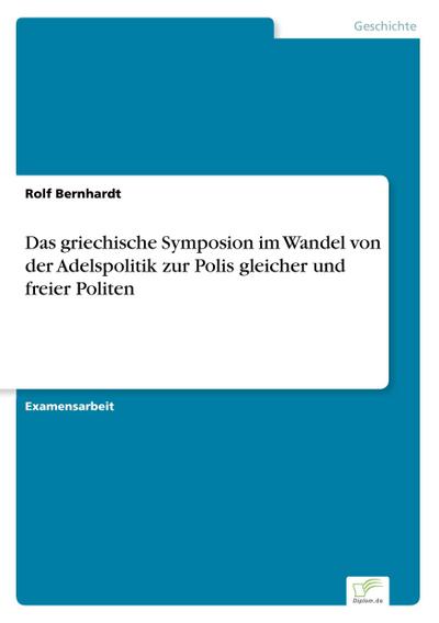 Das griechische Symposion im Wandel von der Adelspolitik zur Polis gleicher und freier Politen - Rolf Bernhardt