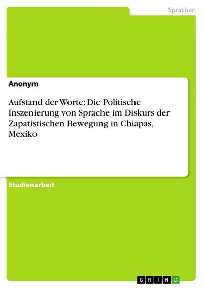 Aufstand der Worte: Die Politische Inszenierung von Sprache im Diskurs der Zapatistischen Bewegung in Chiapas, Mexiko - Anonymous