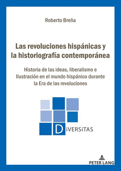 Las revoluciones hispánicas y la historiografía contemporánea - Roberto Breña