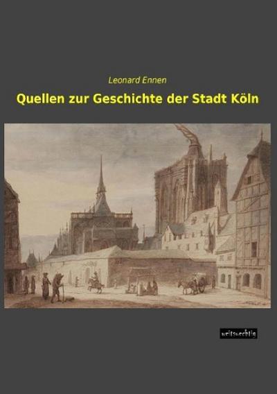 Quellen zur Geschichte der Stadt Köln - Leonard Ennen
