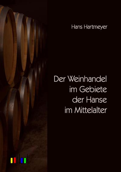 Der Weinhandel im Gebiete der Hanse im Mittelalter - Hans Hartmeyer