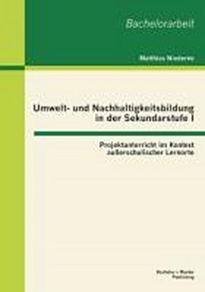 Umwelt- und Nachhaltigkeitsbildung in der Sekundarstufe I: Projektunterricht im Kontext außerschulischer Lernorte - Matthias Niederée