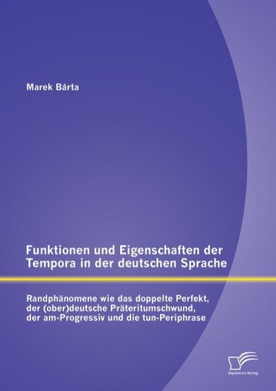 Funktionen und Eigenschaften der Tempora in der deutschen Sprache: Randphänomene wie das doppelte Perfekt, der (ober)deutsche Präteritumschwund, der am-Progressiv und die tun-Periphrase - Marek Bárta