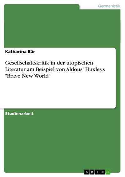 Gesellschaftskritik in der utopischen Literatur am Beispiel von Aldous' Huxleys 