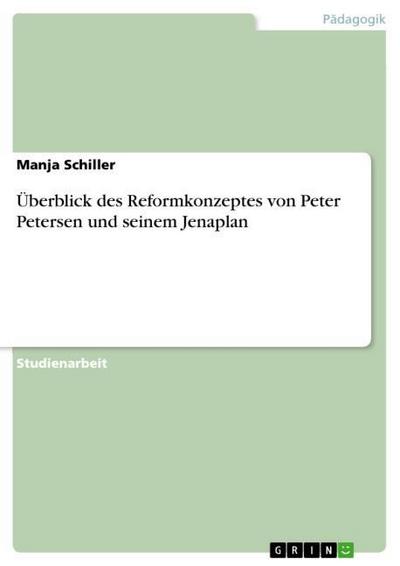 Überblick des Reformkonzeptes von Peter Petersen und seinem Jenaplan - Manja Schiller