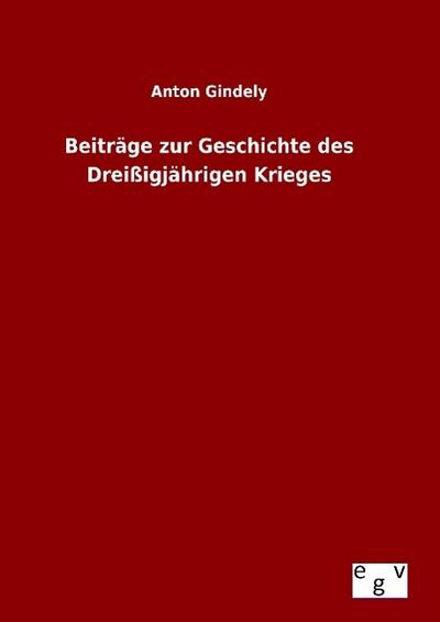 Beiträge zur Geschichte des Dreißigjährigen Krieges - Anton Gindely