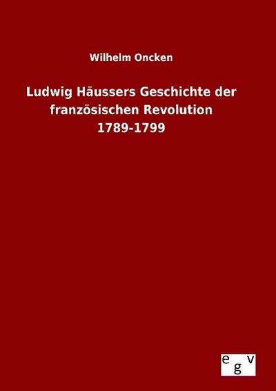 Ludwig Häussers Geschichte der französischen Revolution 1789-1799 - Wilhelm Oncken