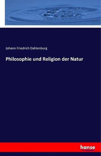 Philosophie und Religion der Natur - Johann Friedrich Dahlenburg