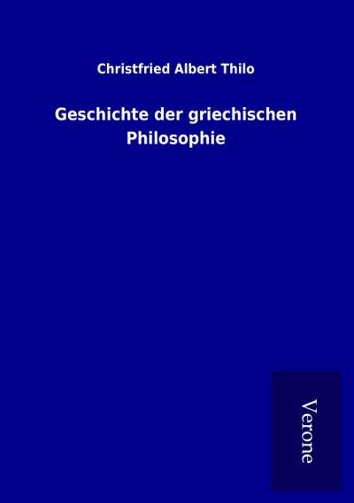 Geschichte der griechischen Philosophie - Christfried Albert Thilo