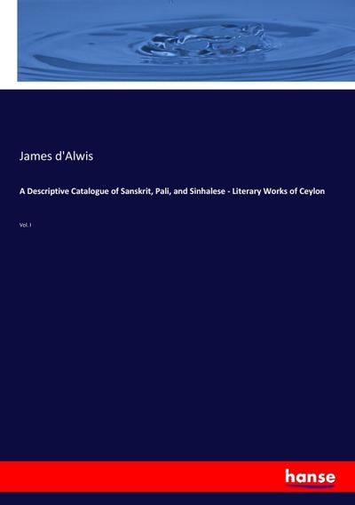 A Descriptive Catalogue of Sanskrit, Pali, and Sinhalese - Literary Works of Ceylon - James D'Alwis