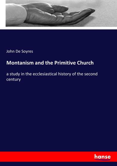 Montanism and the Primitive Church - John De Soyres