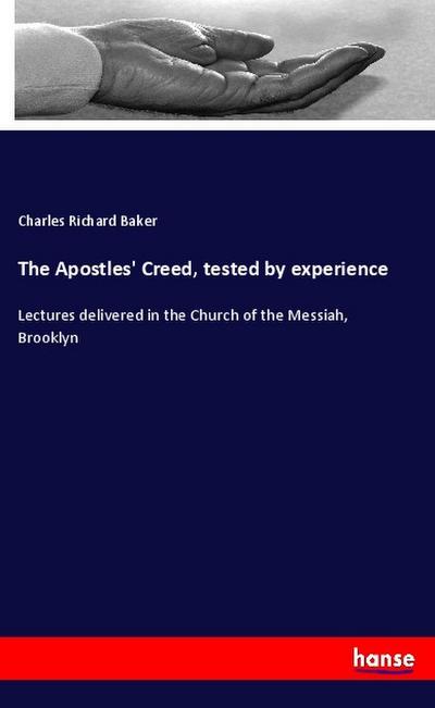 The Apostles' Creed, tested by experience - Charles Richard Baker