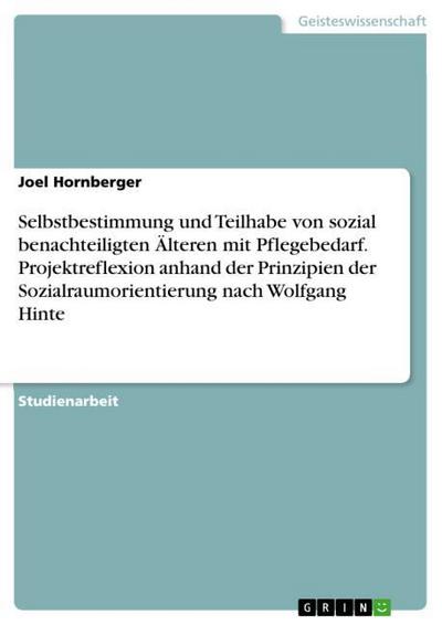 Selbstbestimmung und Teilhabe von sozial benachteiligten Älteren mit Pflegebedarf. Projektreflexion anhand der Prinzipien der Sozialraumorientierung nach Wolfgang Hinte - Joel Hornberger