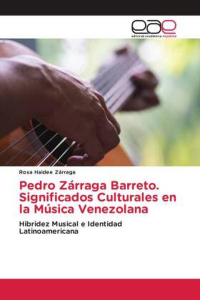 Pedro Zárraga Barreto. Significados Culturales en la Música Venezolana - Rosa Haidee Zárraga