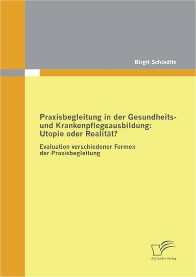 Praxisbegleitung in der Gesundheits- und Krankenpflegeausbildung: Utopie oder Realität? - Birgit Schladitz