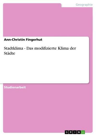 Stadtklima - Das modifizierte Klima der Städte - Ann-Christin Fingerhut