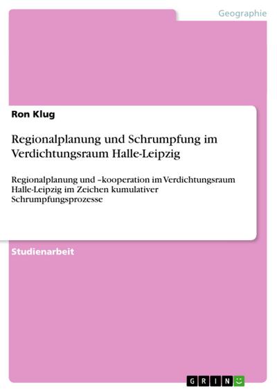 Regionalplanung und Schrumpfung im Verdichtungsraum Halle-Leipzig - Ron Klug