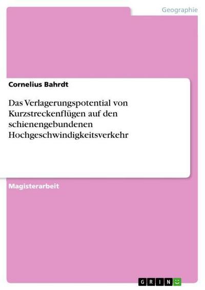 Das Verlagerungspotential von Kurzstreckenflügen auf den schienengebundenen Hochgeschwindigkeitsverkehr - Cornelius Bahrdt