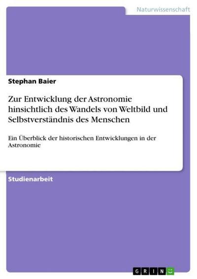 Zur Entwicklung der Astronomie hinsichtlich des Wandels von Weltbild und Selbstverständnis des Menschen - Stephan Baier