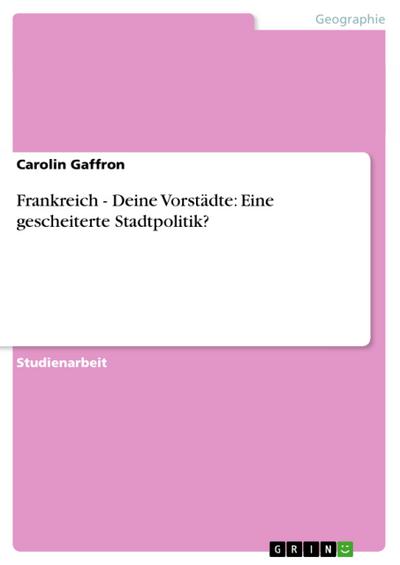 Frankreich - Deine Vorstädte: Eine gescheiterte Stadtpolitik? - Carolin Gaffron