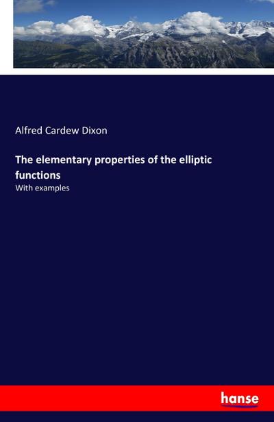 The elementary properties of the elliptic functions - Alfred Cardew Dixon