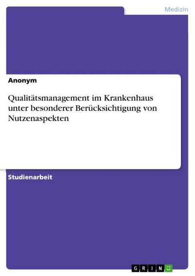 Qualitätsmanagement im Krankenhaus unter besonderer Berücksichtigung von Nutzenaspekten - Anonym