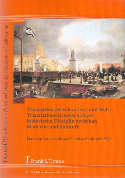 Translation zwischen Text und Welt. Translationswissenschaft als historische Disziplin zwischen Moderne und Zukunft. / TransÜD ; Arbeiten zur Theorie und Praxis des Übersetzens und Dolmetschens ; Bd. 20. - Kalverkämper, Hartwig und Larisa Schippel (Hrsg.)